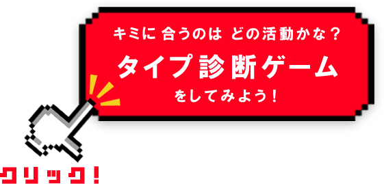 きみに合うのはどの活動かな？タイプ診断ゲームをしてみよう！