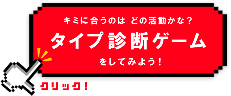 キミに合うのはどの活動かな？タイプ診断ゲームをしてみよう！